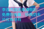 李连杰国语高清电影：免费在线看，经典功夫片应有尽有