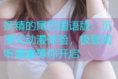 妖精的尾巴国语版：沉浸式动漫体验，极致视听盛宴等你开启