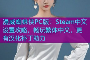漫威蜘蛛侠PC版:Steam中文设置攻略,畅玩繁体中文,更有汉化补丁助力
