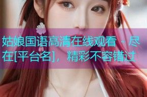 姑娘国语高清在线观看 - 尽在[平台名]，精彩不容错过