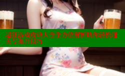 超狂游戏攻略大全全方位解析助你轻松通关与提升技巧