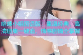 哈喽小姐国语版:重温经典,高清剧集一键追,情感剧情全掌握