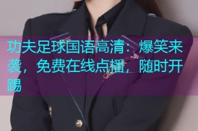功夫足球国语高清:爆笑来袭,免费在线点播,随时开踢