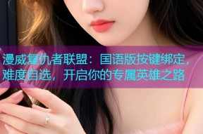 漫威复仇者联盟:国语版按键绑定,难度自选,开启你的专属英雄之路