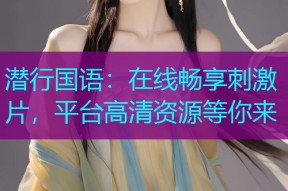 潜行国语:在线畅享刺激片,平台高清资源等你来