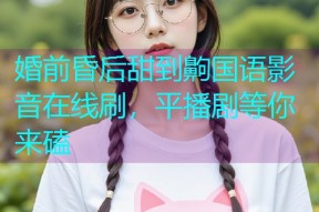 婚前昏后甜到齁国语影音在线刷,平播剧等你来磕