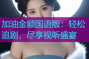 加油金顺国语版:轻松追剧,尽享视听盛宴