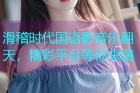 滑稽时代国语影音乐翻天,精彩平台等你来嗨