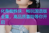 化身蜘蛛侠：畅玩国语版全集，高品质冒险等你开启