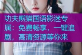 功夫熊猫国语影迷专属：免费畅享，一键追剧，高清资源等你来