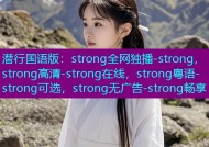 潜行国语版：strong全网独播-strong，strong高清-strong在线，strong粤语-strong可选，strong无广告-strong畅享
