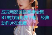 成龙电影国语高清全集：BT磁力链免费下载，经典动作片在线看