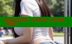火烧岛国语影院:在线高清,经典重燃,一键畅享