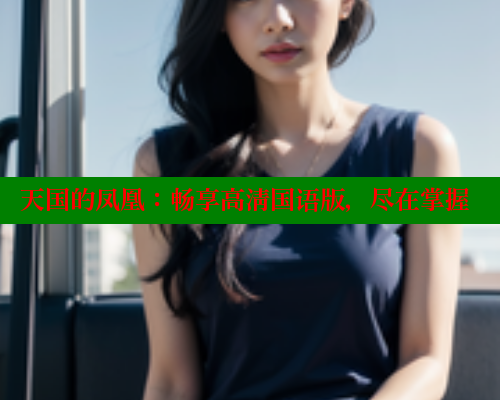 天国的凤凰:畅享高清国语版,尽在掌握 涩里番在线观看 第2张 天国的凤凰:畅享高清国语版,尽在掌握 涩里番在线观看 第2张