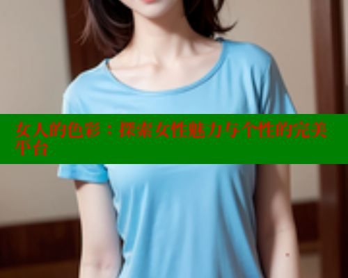 女人的色彩:探索女性魅力与个性的完美平台 涩里番在线 第1张 女人的色彩:探索女性魅力与个性的完美平台 涩里番在线 第1张