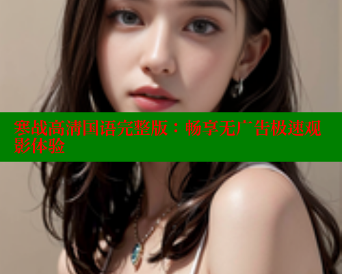 寒战高清国语完整版:畅享无广告极速观影体验 涩里番官网 第1张 寒战高清国语完整版:畅享无广告极速观影体验 涩里番官网 第1张
