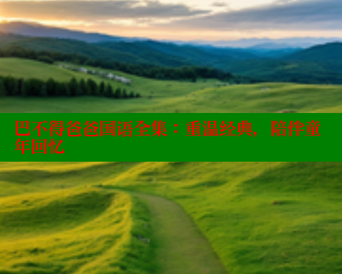 巴不得爸爸国语全集:重温经典,陪伴童年回忆 涩里番在线观看 第2张 巴不得爸爸国语全集:重温经典,陪伴童年回忆 涩里番在线观看 第2张