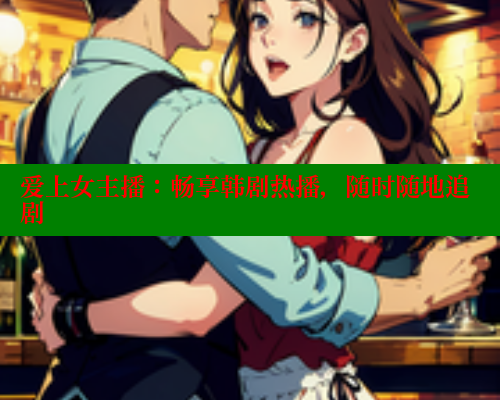 爱上女主播:畅享韩剧热播,随时随地追剧 涩里番官网 第1张 爱上女主播:畅享韩剧热播,随时随地追剧 涩里番官网 第1张