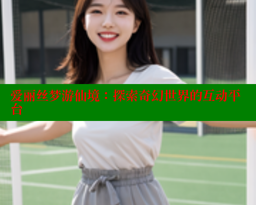 爱丽丝梦游仙境:探索奇幻世界的互动平台 涩里番在线 第1张 爱丽丝梦游仙境:探索奇幻世界的互动平台 涩里番在线 第1张