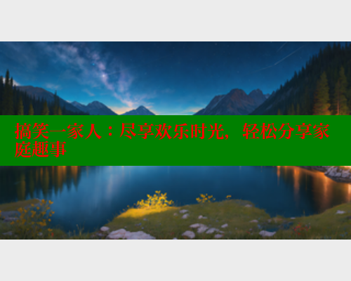 搞笑一家人：尽享欢乐时光，轻松分享家庭趣事 涩里番在线观看 第1张