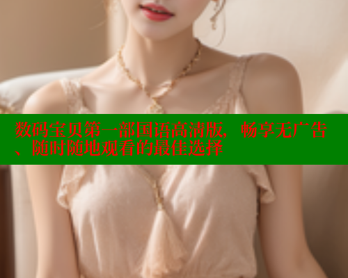 数码宝贝第一部国语高清版,畅享无广告、随时随地观看的最佳选择 涩里番官网 第2张 数码宝贝第一部国语高清版,畅享无广告、随时随地观看的最佳选择 涩里番官网 第2张