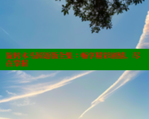 旋转木马国语版全集：畅享精彩剧情，尽在掌握 涩里番在线观看 第1张