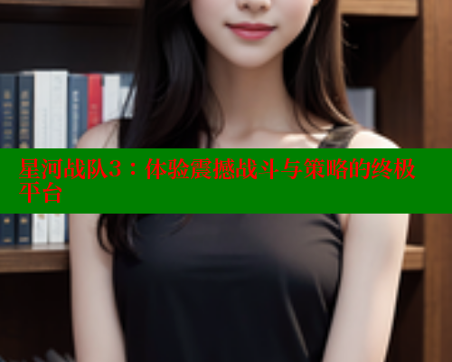星河战队3：体验震撼战斗与策略的终极平台 涩里番在线观看 第2张