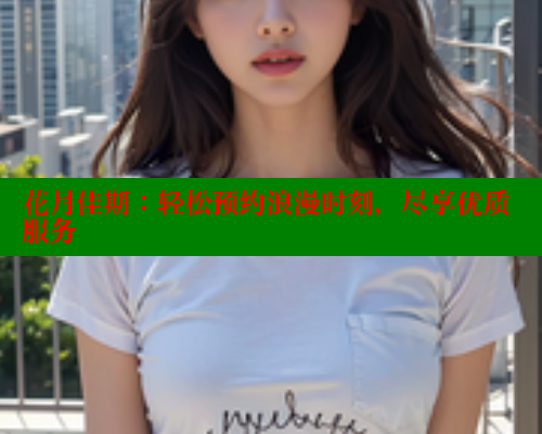 花月佳期:轻松预约浪漫时刻,尽享优质服务 涩里番官网 第1张 花月佳期:轻松预约浪漫时刻,尽享优质服务 涩里番官网 第1张