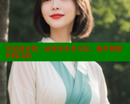 茶是故乡浓:品味家乡茶文化,畅享便捷在线订购 涩里番官网 第1张 茶是故乡浓:品味家乡茶文化,畅享便捷在线订购 涩里番官网 第1张