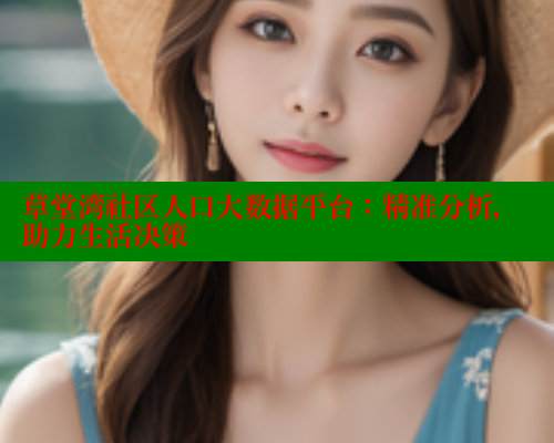草堂湾社区人口大数据平台:精准分析,助力生活决策 涩里番在线 第1张 草堂湾社区人口大数据平台:精准分析,助力生活决策 涩里番在线 第1张