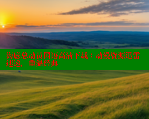 海底总动员国语高清下载:动漫资源迅雷速递,重温经典 涩里番网站 第2张 海底总动员国语高清下载:动漫资源迅雷速递,重温经典 涩里番网站 第2张