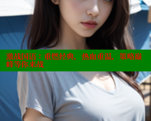 激战国语:重燃经典,热血重温,策略巅峰等你来战 涩里番在线观看 第1张 激战国语:重燃经典,热血重温,策略巅峰等你来战 涩里番在线观看 第1张