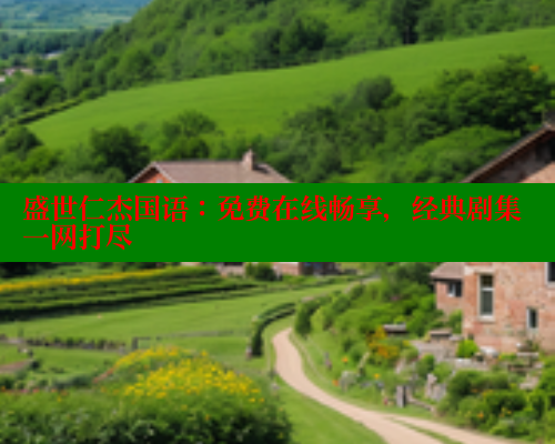 盛世仁杰国语：免费在线畅享，经典剧集一网打尽 涩里番在线观看 第2张