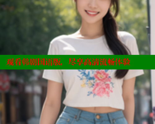观看韩剧国语版，尽享高清流畅体验 涩里番在线观看 第2张