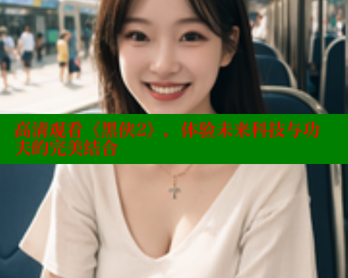 高清观看《黑侠2》,体验未来科技与功夫的完美结合 涩里番网站 第1张 高清观看《黑侠2》,体验未来科技与功夫的完美结合 涩里番网站 第1张