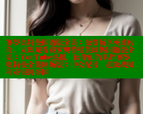 赛罗奥特曼国语版全集：免费畅享英雄传奇，立即观看赛罗奥特曼英雄传国语版全集：YouTube热播，伙伴们的羁绊赛罗奥特曼全集剧场版：中文配音，超决战贝利亚银河帝国 涩里番在线观看 第1张