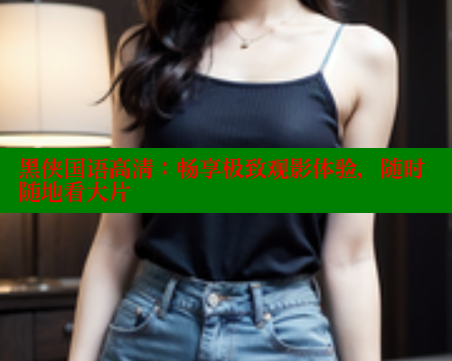 黑侠国语高清：畅享极致观影体验，随时随地看大片 涩里番在线观看 第1张