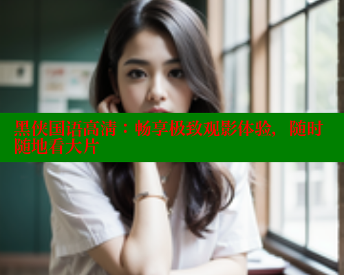 黑侠国语高清：畅享极致观影体验，随时随地看大片 涩里番在线观看 第2张