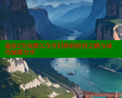 超市2全攻略大全开启你的经营之路与成功秘籍分享 涩里番网站 第1张 超市2全攻略大全开启你的经营之路与成功秘籍分享 涩里番网站 第1张