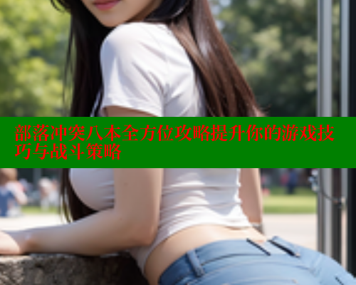 部落冲突八本全方位攻略提升你的游戏技巧与战斗策略 涩里番在线 第1张 部落冲突八本全方位攻略提升你的游戏技巧与战斗策略 涩里番在线 第1张