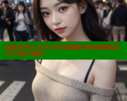 部落冲突八本全方位攻略提升你的游戏技巧与战斗策略 涩里番在线 第2张 部落冲突八本全方位攻略提升你的游戏技巧与战斗策略 涩里番在线 第2张