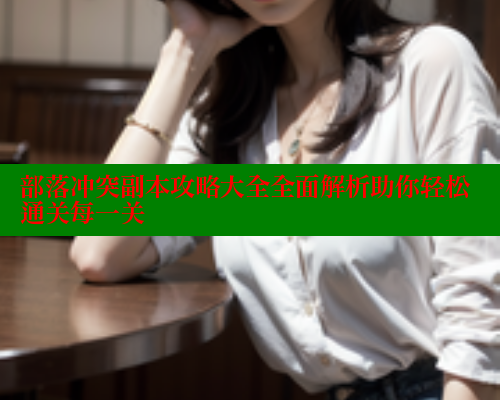 部落冲突副本攻略大全全面解析助你轻松通关每一关 涩里番在线 第1张 部落冲突副本攻略大全全面解析助你轻松通关每一关 涩里番在线 第1张