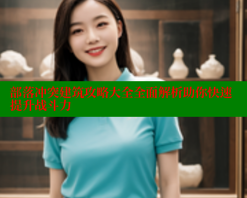 部落冲突建筑攻略大全全面解析助你快速提升战斗力 涩里番官网 第1张 部落冲突建筑攻略大全全面解析助你快速提升战斗力 涩里番官网 第1张