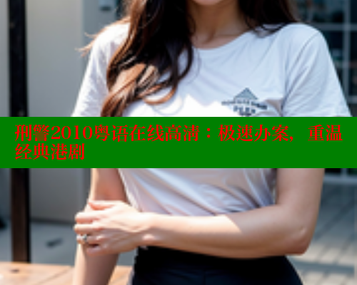 刑警2010粤语在线高清：极速办案，重温经典港剧 涩里番在线观看 第1张