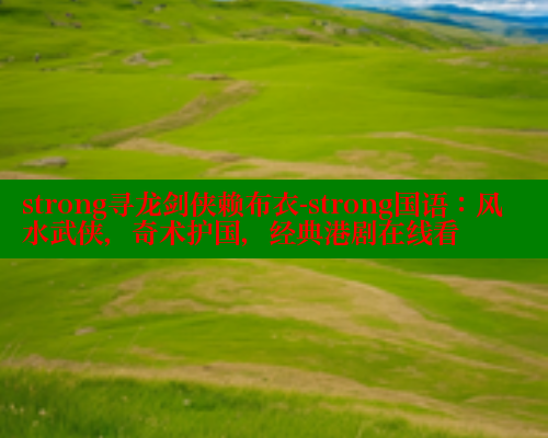 strong寻龙剑侠赖布衣-strong国语:风水武侠,奇术护国,经典港剧在线看 涩里番在线观看 第2张 strong寻龙剑侠赖布衣-strong国语:风水武侠,奇术护国,经典港剧在线看 涩里番在线观看 第2张