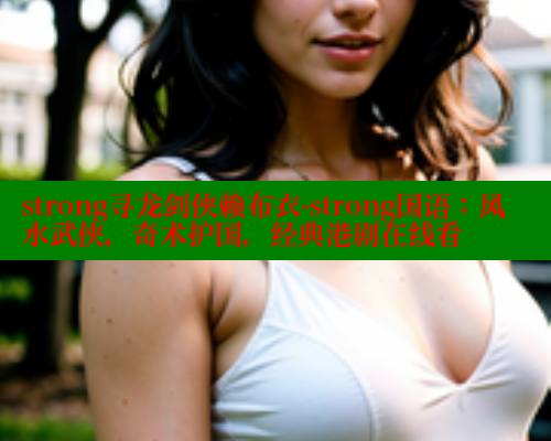 strong寻龙剑侠赖布衣-strong国语:风水武侠,奇术护国,经典港剧在线看 涩里番在线观看 第1张 strong寻龙剑侠赖布衣-strong国语:风水武侠,奇术护国,经典港剧在线看 涩里番在线观看 第1张