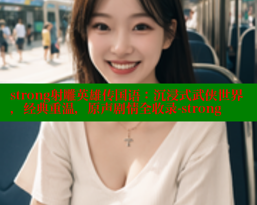 strong射雕英雄传国语：沉浸式武侠世界，经典重温，原声剧情全收录-strong 涩里番在线观看 第1张