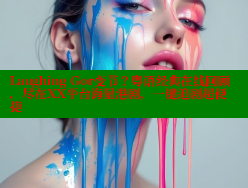 Laughing Gor变节?粤语经典在线回顾,尽在XX平台海量港剧,一键追剧超便捷 涩里番官网 第1张 Laughing Gor变节?粤语经典在线回顾,尽在XX平台海量港剧,一键追剧超便捷 涩里番官网 第1张