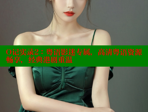 O记实录2：粤语影迷专属，高清粤语资源畅享，经典港剧重温 涩里番在线观看 第1张