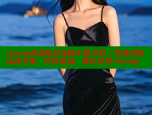 strong免费畅享宠物小精灵第二季国语版动漫全集,经典重温,就在这里-strong 涩里番网站 第2张 strong免费畅享宠物小精灵第二季国语版动漫全集,经典重温,就在这里-strong 涩里番网站 第2张